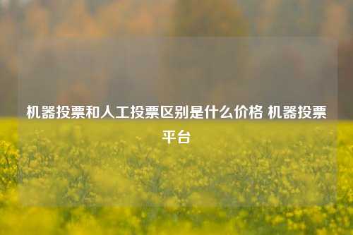 机器投票和人工投票区别是什么价格 机器投票平台