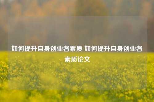 如何提升自身创业者素质 如何提升自身创业者素质论文