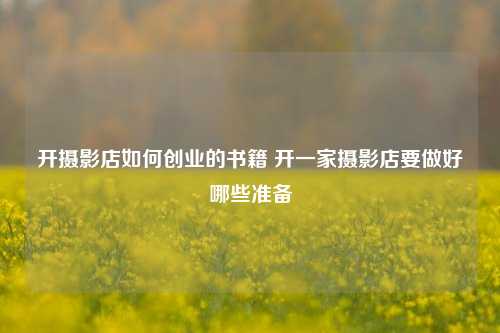 开摄影店如何创业的书籍 开一家摄影店要做好哪些准备