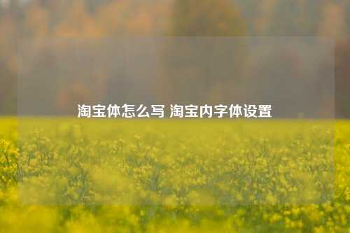 淘宝体怎么写 淘宝内字体设置